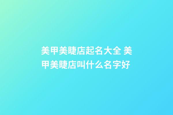 美甲美睫店起名大全 美甲美睫店叫什么名字好-第1張-店鋪起名-玄機派